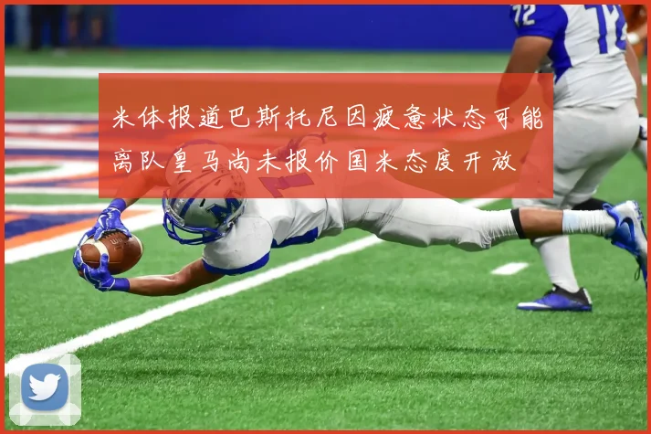 米体报道巴斯托尼因疲惫状态可能离队皇马尚未报价国米态度开放