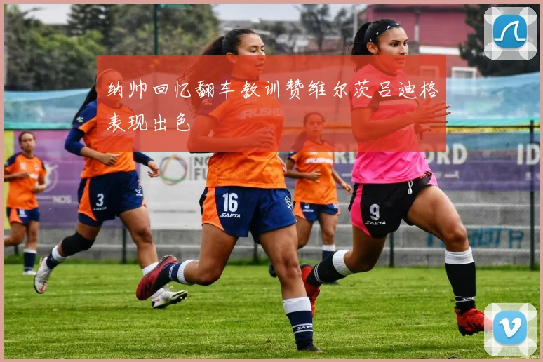 纳帅回忆翻车教训赞维尔茨吕迪格表现出色