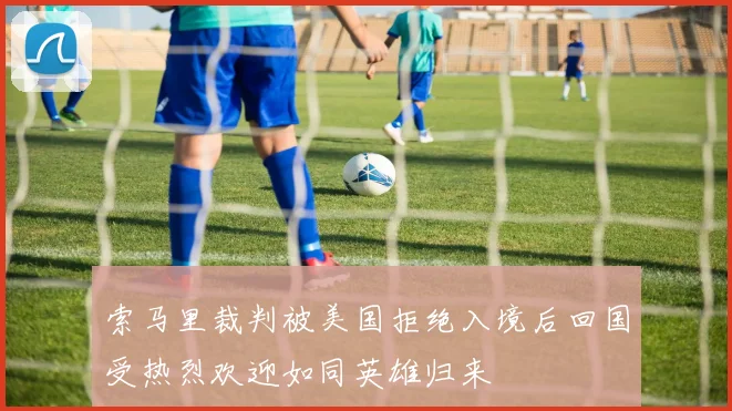 索马里裁判被美国拒绝入境后回国受热烈欢迎如同英雄归来