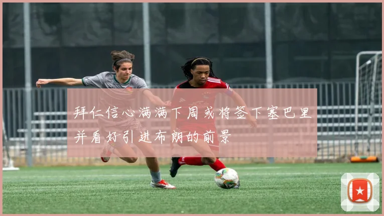 拜仁信心满满下周或将签下塞巴里并看好引进布朗的前景