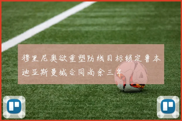 穆里尼奥欲重塑防线目标锁定鲁本迪亚斯曼城合同尚余三年