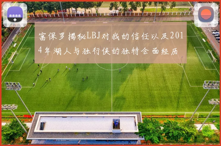富保罗揭秘LBJ对我的信任以及2014年湖人与独行侠的独特会面经历