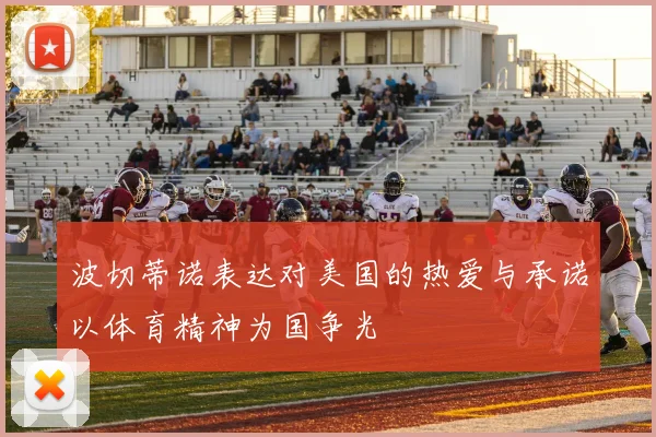 波切蒂诺表达对美国的热爱与承诺以体育精神为国争光