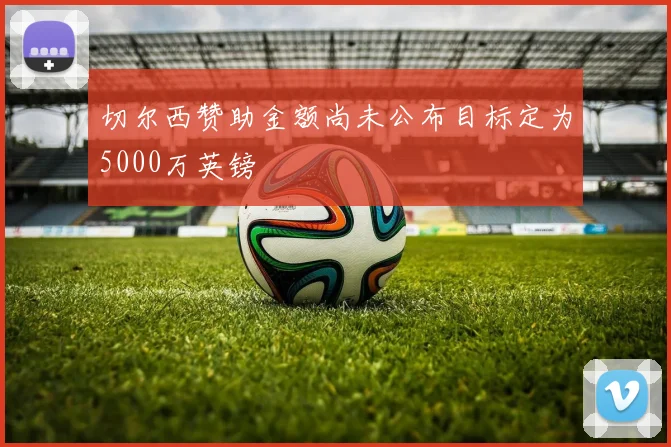 切尔西赞助金额尚未公布目标定为5000万英镑