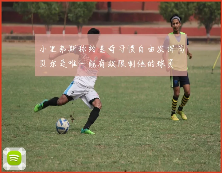小里弗斯称约基奇习惯自由发挥戈贝尔是唯一能有效限制他的球员