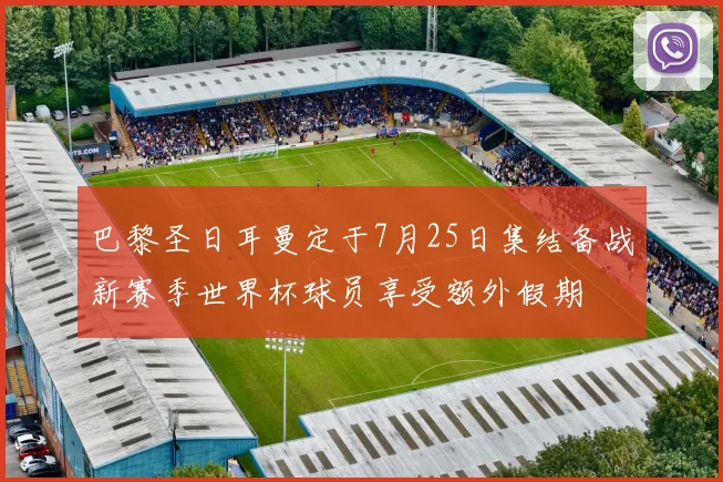 巴黎圣日耳曼定于7月25日集结备战新赛季世界杯球员享受额外假期